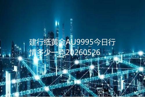 建行纸黄金AU9995今日行情多少一克20260526