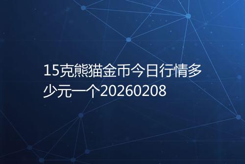 15克熊猫金币今日行情多少元一个20260208