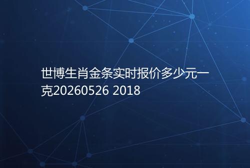 世博生肖金条实时报价多少元一克20260526 2018
