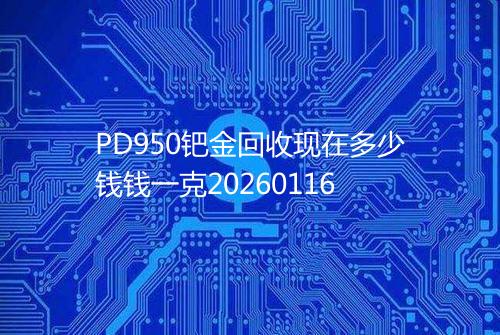 PD950钯金回收现在多少钱钱一克20260116
