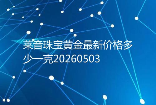莱音珠宝黄金最新价格多少一克20260503