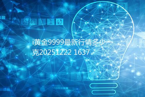 i黄金9999最新行情多少一克20251222 1637