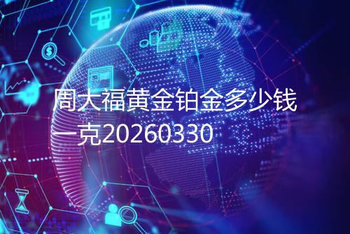 周大福黄金铂金多少钱一克20260330