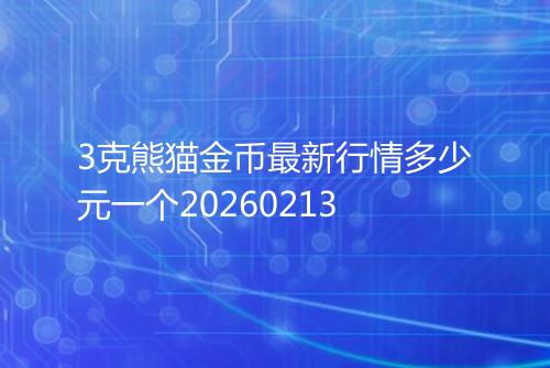 3克熊猫金币最新行情多少元一个20260213