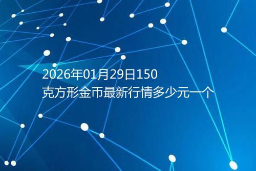 2026年01月29日150克方形金币最新行情多少元一个