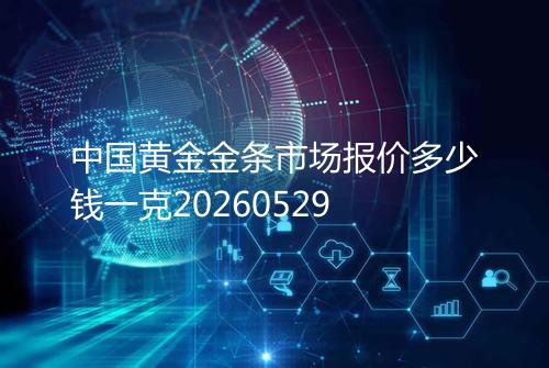 中国黄金金条市场报价多少钱一克20260529
