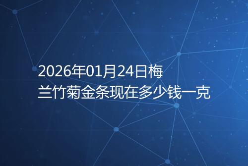 2026年01月24日梅兰竹菊金条现在多少钱一克