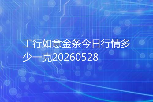 工行如意金条今日行情多少一克20260528