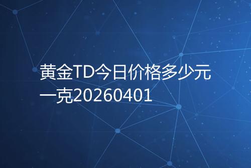 黄金TD今日价格多少元一克20260401
