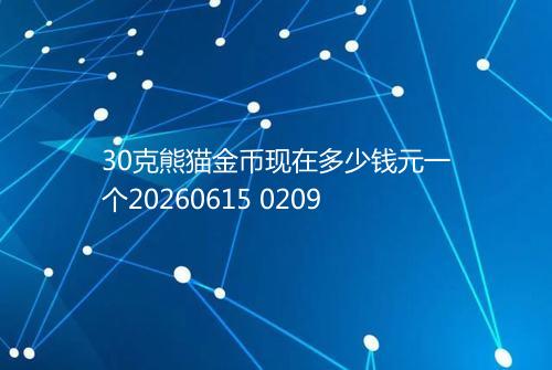 30克熊猫金币现在多少钱元一个20260615 0209