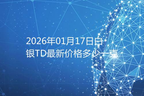 2026年01月17日白银TD最新价格多少一克