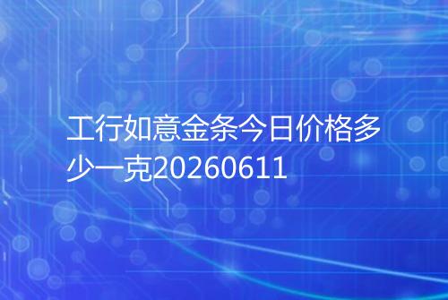 工行如意金条今日价格多少一克20260611