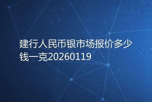 建行人民币银市场报价多少钱一克20260119