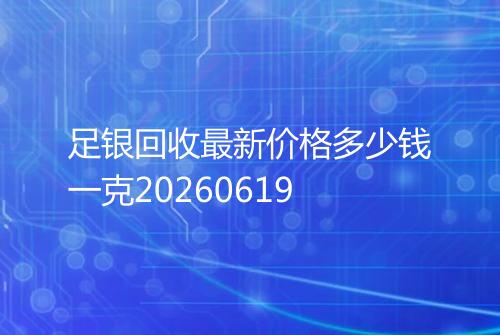 足银回收最新价格多少钱一克20260619