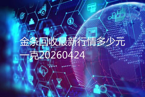 金条回收最新行情多少元一克20260424
