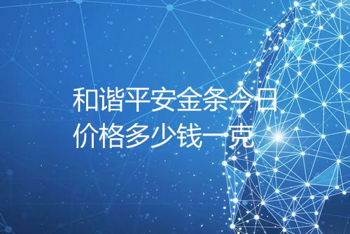 和谐平安金条今日价格多少钱一克