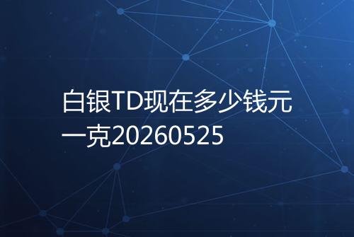 白银TD现在多少钱元一克20260525
