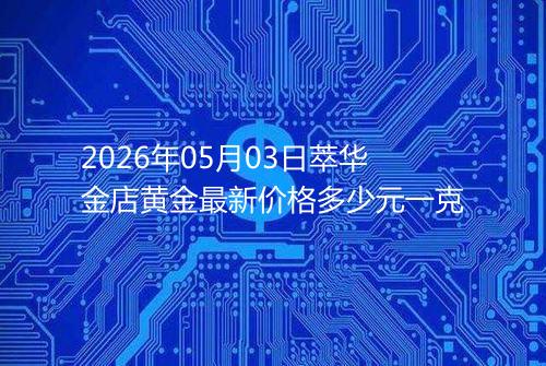 2026年05月03日萃华金店黄金最新价格多少元一克