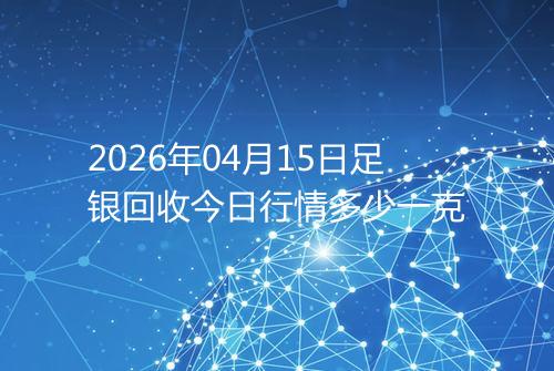 2026年04月15日足银回收今日行情多少一克