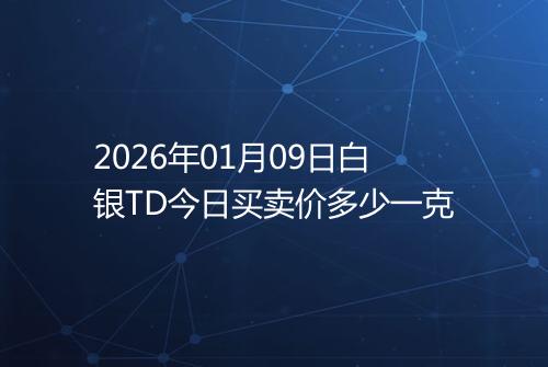 2026年01月09日白银TD今日买卖价多少一克
