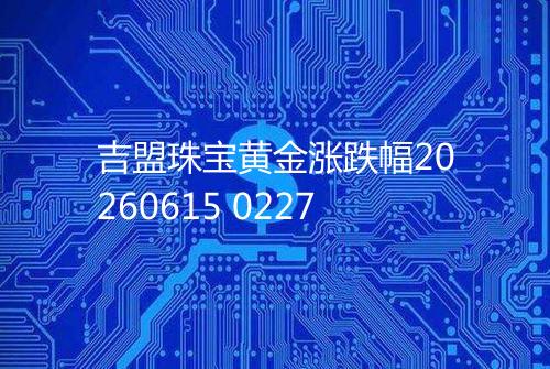 吉盟珠宝黄金涨跌幅20260615 0227