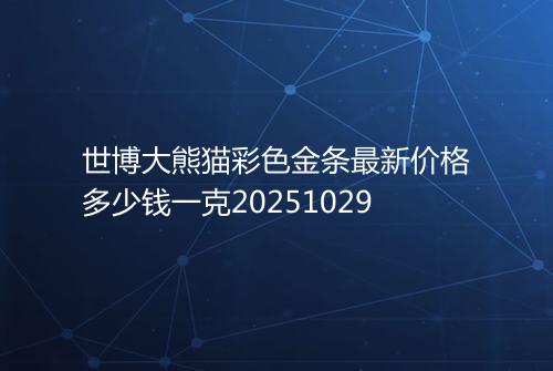 世博大熊猫彩色金条最新价格多少钱一克20251029