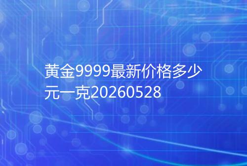 黄金9999最新价格多少元一克20260528