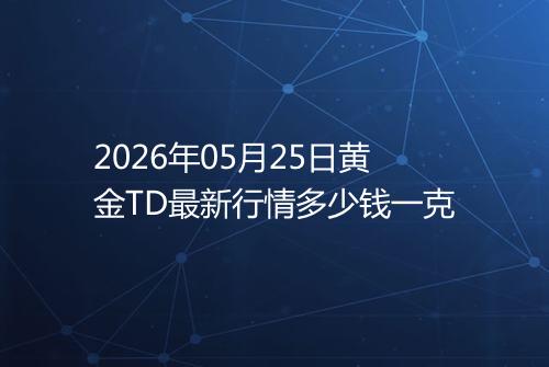 2026年05月25日黄金TD最新行情多少钱一克