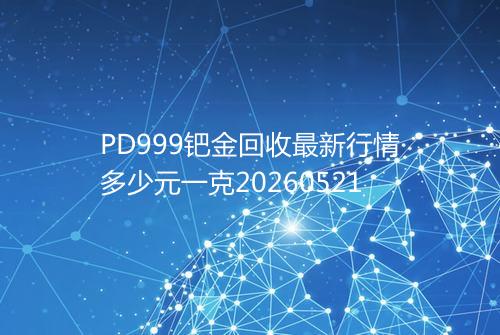 PD999钯金回收最新行情多少元一克20260521