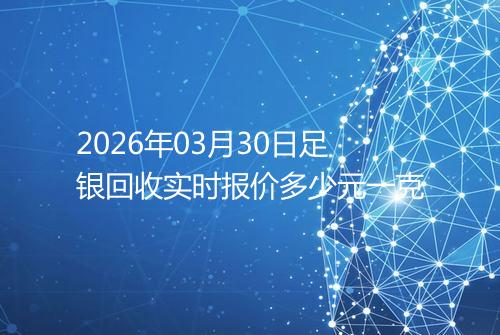 2026年03月30日足银回收实时报价多少元一克