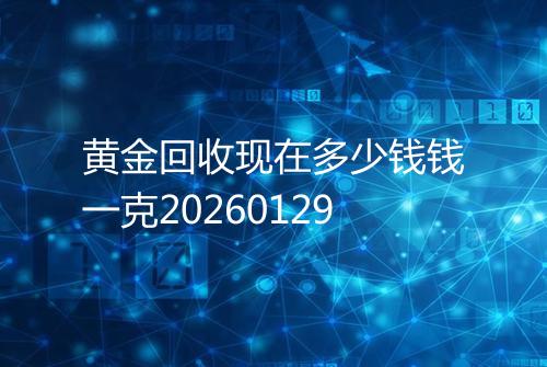 黄金回收现在多少钱钱一克20260129