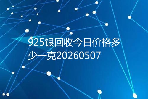 925银回收今日价格多少一克20260507