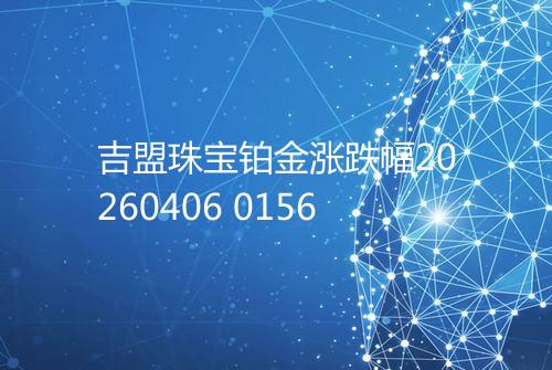 吉盟珠宝铂金涨跌幅20260406 0156