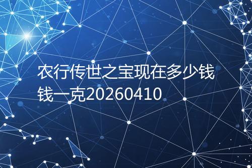 农行传世之宝现在多少钱钱一克20260410