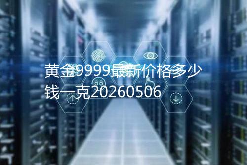 黄金9999最新价格多少钱一克20260506