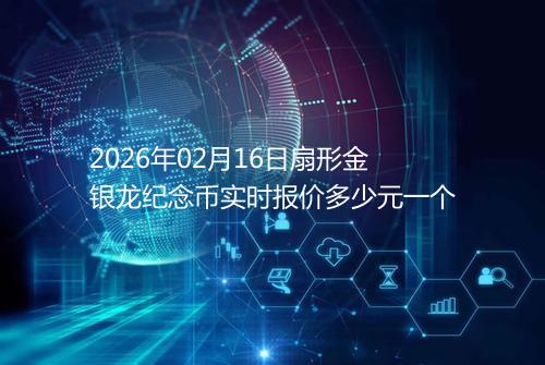 2026年02月16日扇形金银龙纪念币实时报价多少元一个