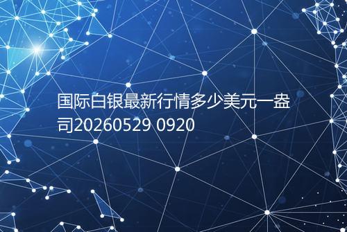 国际白银最新行情多少美元一盎司20260529 0920