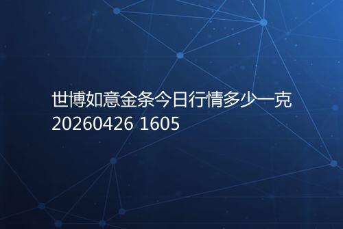 世博如意金条今日行情多少一克20260426 1605
