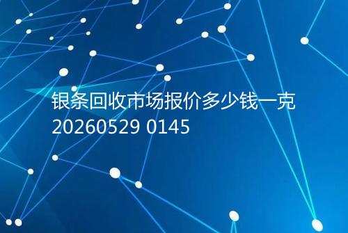 银条回收市场报价多少钱一克20260529 0145