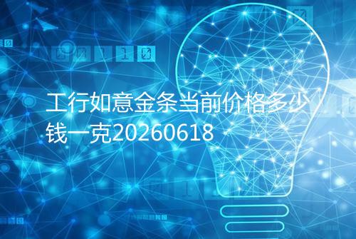 工行如意金条当前价格多少钱一克20260618