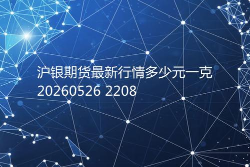 沪银期货最新行情多少元一克20260526 2208