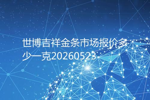 世博吉祥金条市场报价多少一克20260523