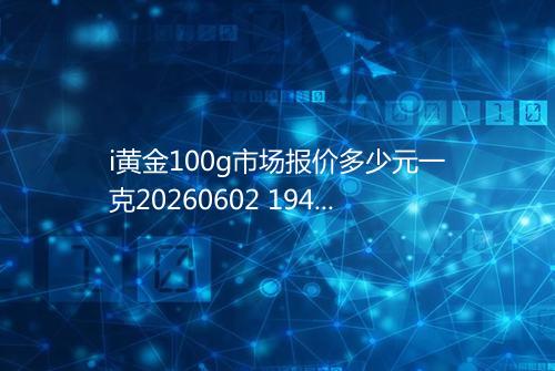i黄金100g市场报价多少元一克20260602 1941