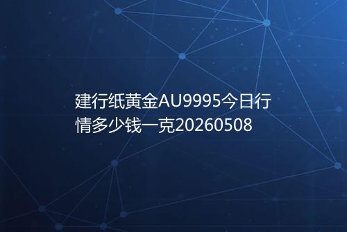 建行纸黄金AU9995今日行情多少钱一克20260508