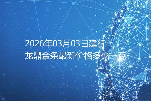 2026年03月03日建行龙鼎金条最新价格多少一克