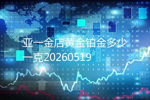 亚一金店黄金铂金多少一克20260519