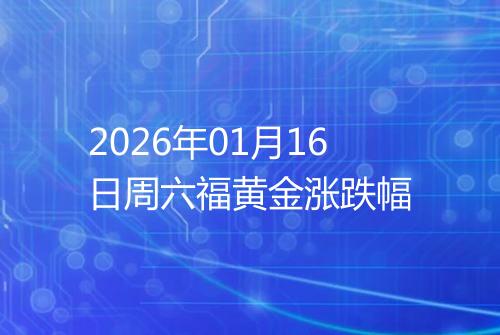 2026年01月16日周六福黄金涨跌幅