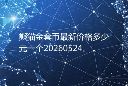 熊猫金套币最新价格多少元一个20260524