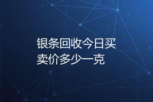 银条回收今日买卖价多少一克