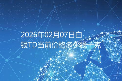 2026年02月07日白银TD当前价格多少钱一克